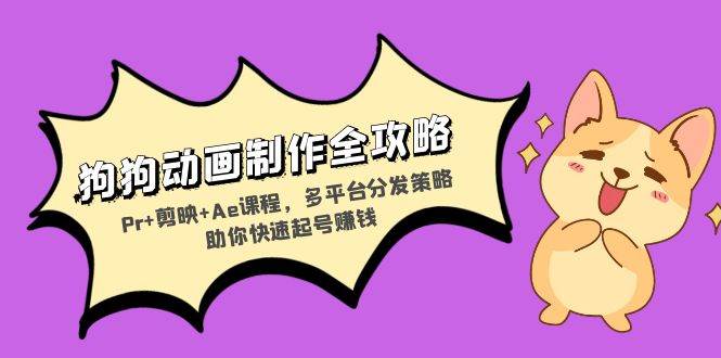 （13332期）狗狗动画制作全攻略：Pr+剪映+Ae课程，多平台分发策略助你快速起号赚钱| 副业网