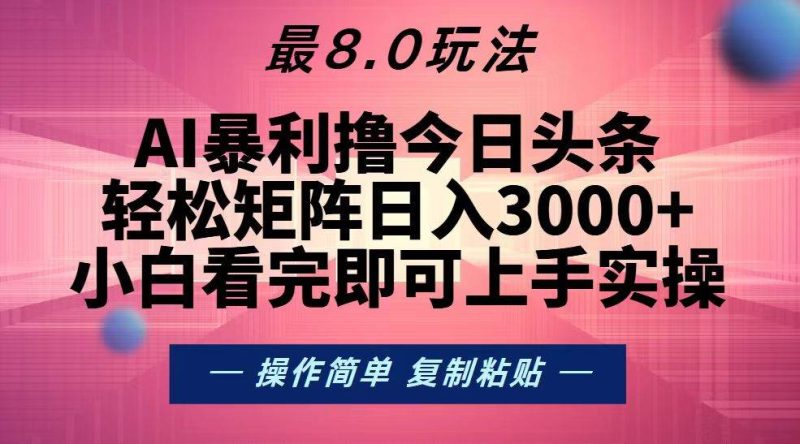 （13339期）今日头条最新8.0玩法，轻松矩阵日入3000+| 副业网