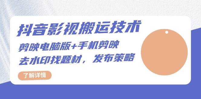 （13369期）抖音影视搬运技术：剪映电脑版+手机剪映，去水印找题材，发布策略| 网创圈
