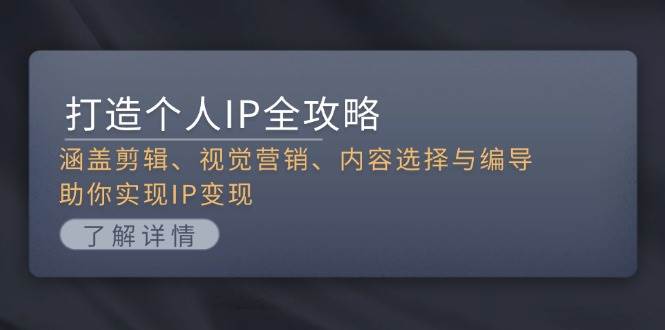（13368期）打造个人IP全攻略：涵盖剪辑、视觉营销、内容选择与编导，助你实现IP变现| 网创圈