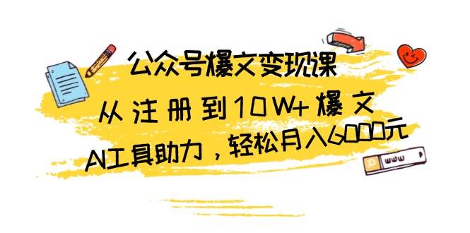 （13365期）公众号爆文变现课：从注册到10W+爆文，AI工具助力，轻松月入6000元| 网创圈