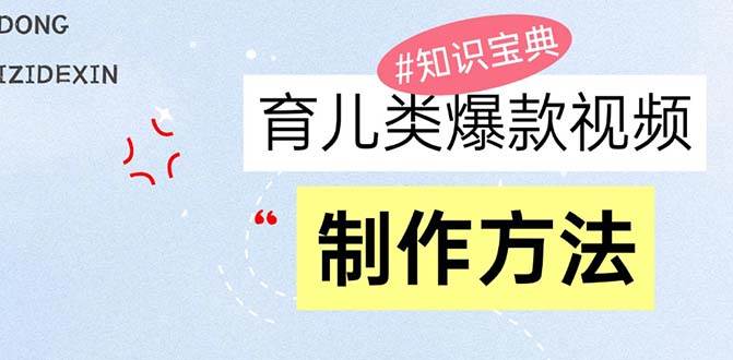 （13358期）育儿类爆款视频，我们永恒的话题，教你制作赚零花！| 网创圈