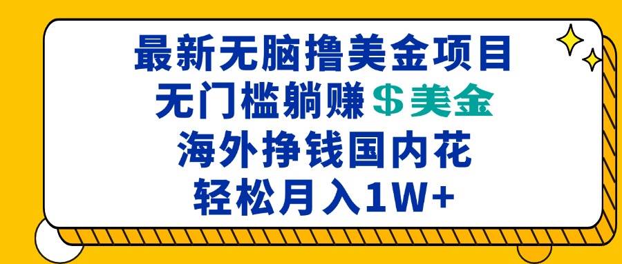 （13411期）最新海外无脑撸美金项目，无门槛躺赚美金，海外挣钱国内花，月入一万加| 网创圈