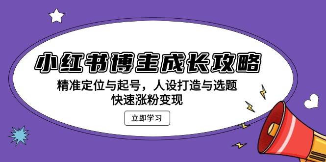 （13436期）小红书博主成长攻略：精准定位与起号，人设打造与选题，快速涨粉变现| 网创圈
