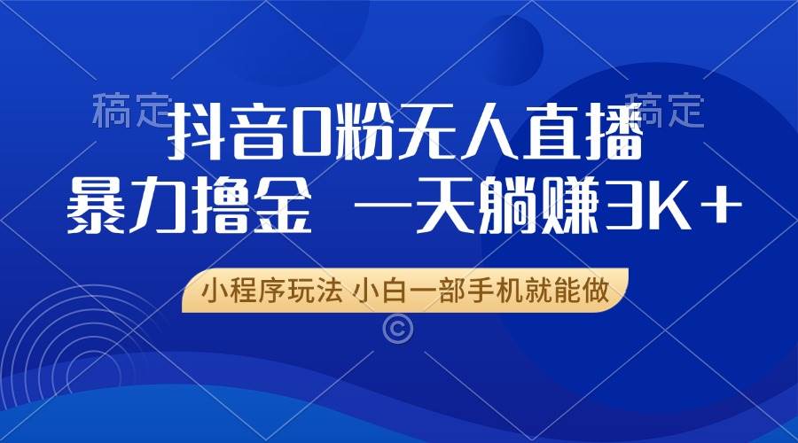 （13449期）抖音0粉无人直播暴力掘金，一天躺赚3K+，小白一部手机就能做| 网创圈