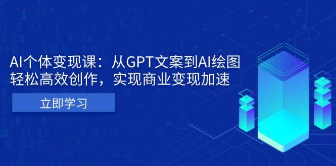 （13447期）AI个体变现课：从GPT文案到AI绘图，轻松高效创作，实现商业变现加速| 副业网