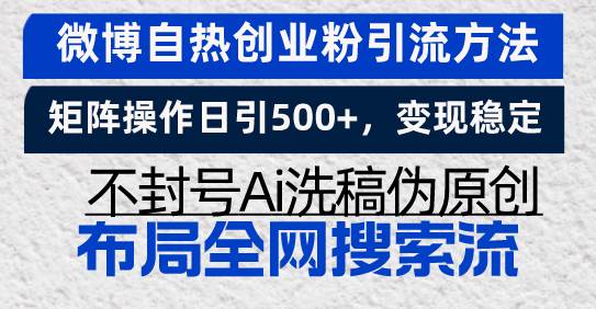 （13460期）微博自热创业粉引流方法，矩阵操作日引500+，变现稳定，不封号Ai洗稿伪…| 网创圈