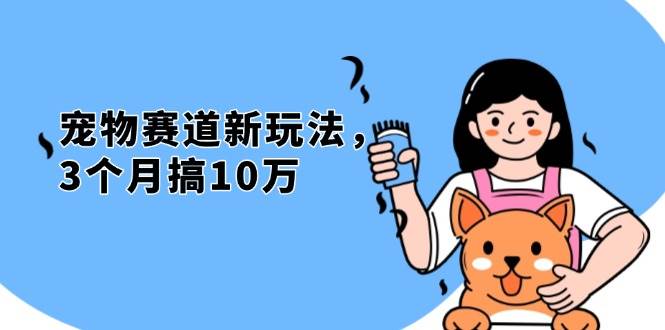 （13496期）不是市面上割韭菜的项目，宠物赛道新玩法，3个月搞10万，宠物免费送，…| 网创圈