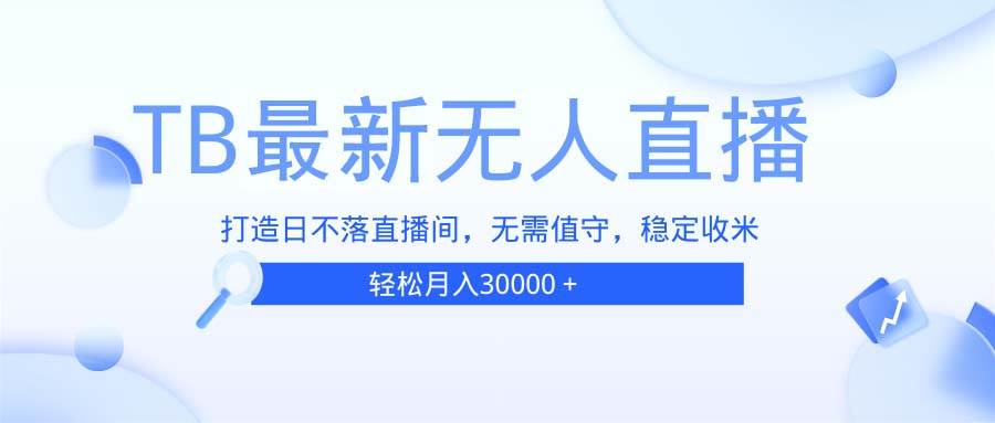 （13505期）TB无人直播，打造日不落直播间，无需真人出镜，无需值守，打造日不落直…| 网创圈