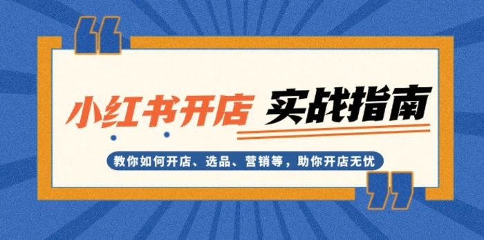 （13520期）小红书开店实战指南：教你如何开店、选品、营销等，助你开店无忧| 网创圈
