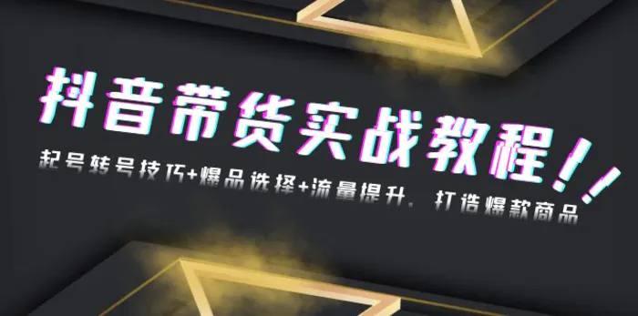 （13526期）抖音带货实战教程：起号转号技巧+爆品选择+流量提升，打造爆款商品| 网创圈