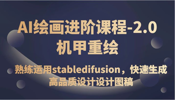 AI绘画进阶课程-2.0机甲重绘，熟练运用stabledifusion，快速生成高品质设计设计图稿| 副业网