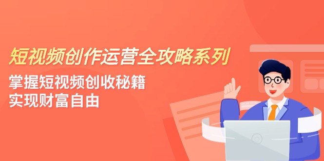短视频创作运营-全攻略系列，掌握短视频创收秘籍，实现财富自由（4节课）| 副业网