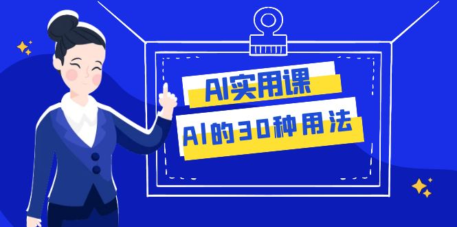 AI·实用课：Al的·30种用法，工作效率提升数倍（31节课）| 副业网