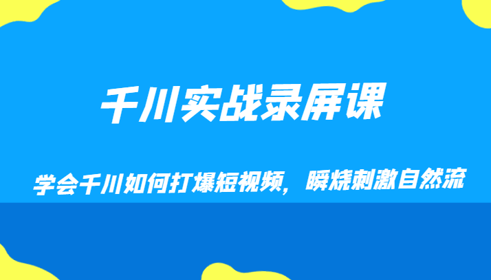 千川实战录屏课，学会千川如何打爆短视频，瞬烧刺激自然流| 副业网