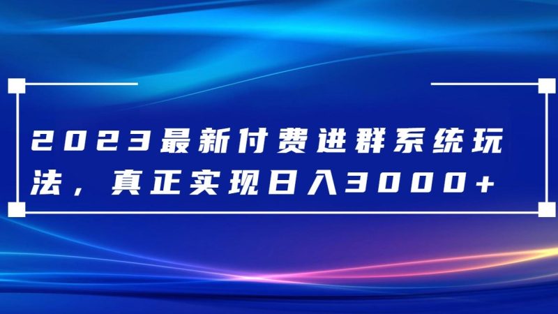 2023最新付费进群系统，日入3000+，送全套源码| 副业网