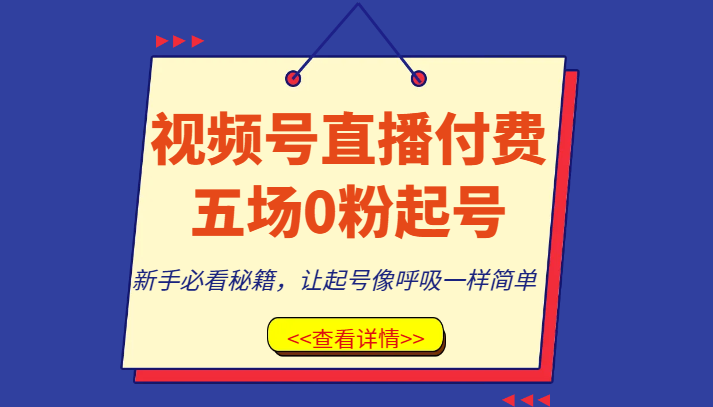 视频号直播付费五场0粉起号课，新手必看秘籍，让起号像呼吸一样简单| 副业网