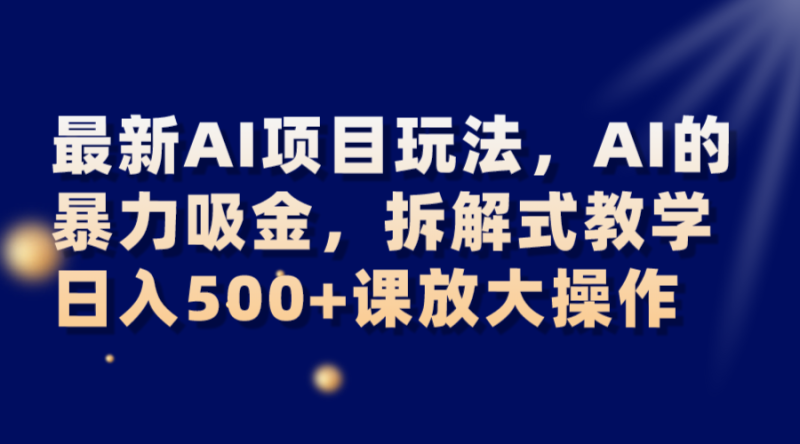 最新AI项目玩法，AI的暴力吸金，拆解式教学，日入500+课放大操作| 副业网