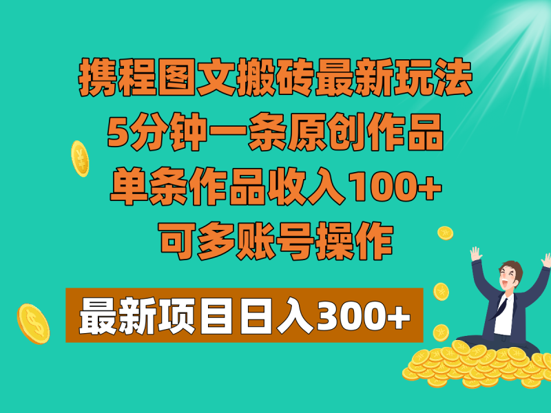 携程图文搬砖最新玩法，5分钟一条原创作品，单条作品收入100+，可多账号操作| 副业网