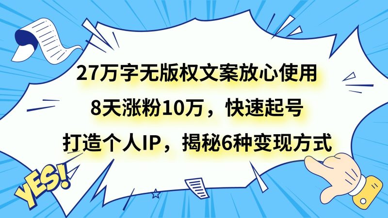 27万字无版权文案放心使用，8天涨粉10万，快速起号，打造个人IP，揭秘6种变现方式| 副业网