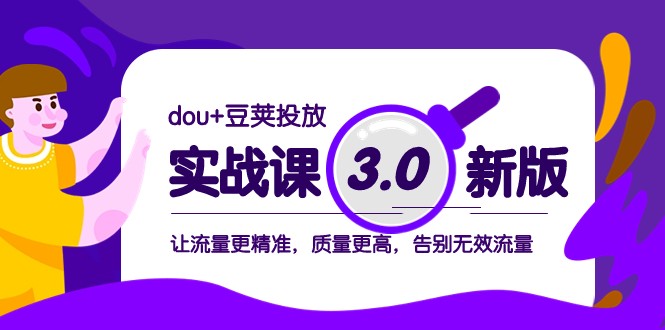 dou+豆荚投放实战课3.0新版，让流量更精准，质量更高，告别无效流量| 副业网