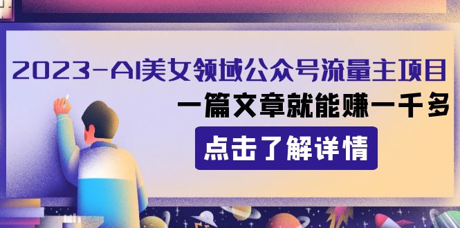 2023AI美女领域公众号流量主项目：一篇文章就能赚一千多| 副业网