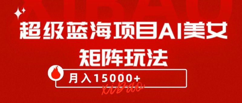 超级蓝海项目AI美女矩阵玩法，只需几分钟，获取到大量原创美女素材，轻松做矩阵| 网创圈