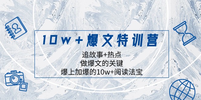 10w+爆文特训营，追故事+热点，做爆文的关键 爆上加爆的10w+阅读法宝| 网创圈