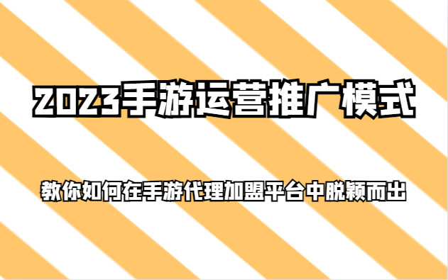 2023手游运营推广模式，教你如何在手游代理加盟平台中脱颖而出| 副业网
