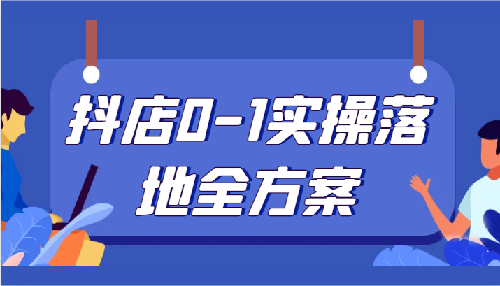抖店0-1实操落地全方案，从0开始实操运营，解决售前、售中、售后各种疑难问题| 副业网