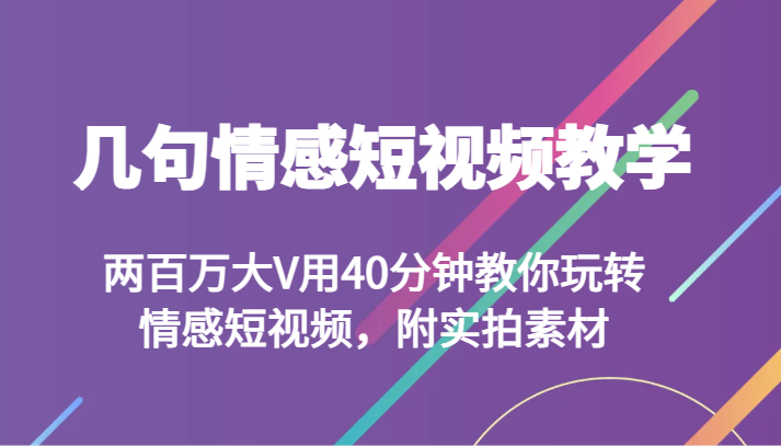 几句情感短视频教学 两百万大V用40分钟教你玩转情感短视频，附实拍素材| 副业网