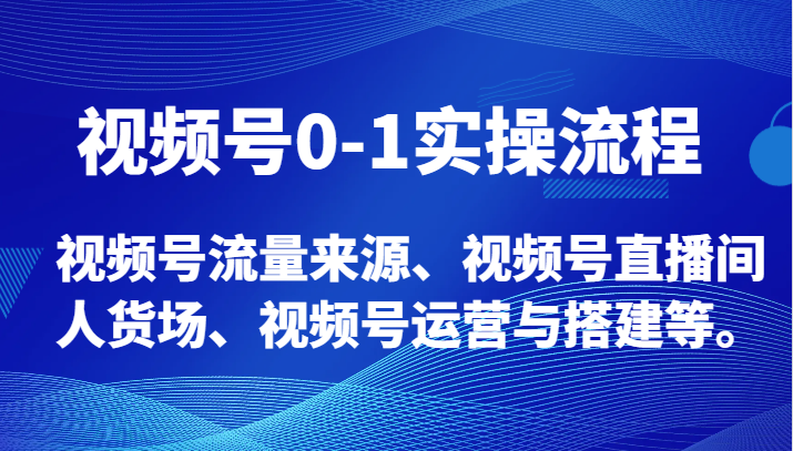 视频号0-1实操流程，视频号流量来源、视频号直播间人货场、视频号运营与搭建等。| 副业网