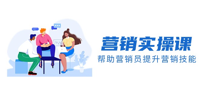 营销实操课，帮助营销员提升营销技能【完结】【音频+文档】| 副业网