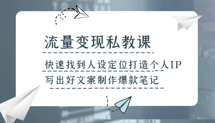 流量变现私教课，快速找到人设定位打造个人IP，写出好文案制作爆款笔记| 副业网