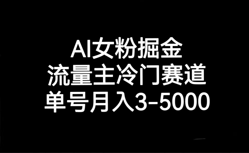 AI女粉掘金，流量主冷门赛道，单号月入3000-5000| 副业网