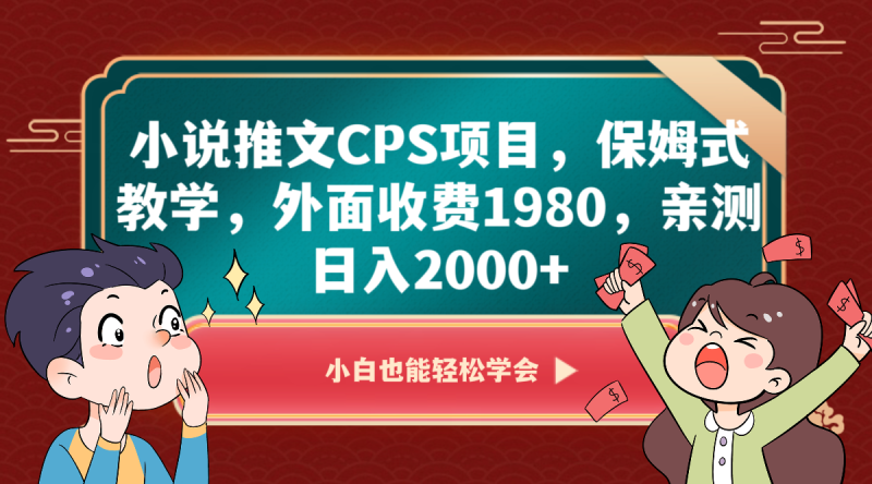 小说推文CPS项目，保姆式教学，外面收费1980，亲测日入2000+| 副业网