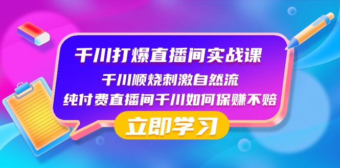 千川打爆直播间实战课：千川顺烧刺激自然流 纯付费直播间千川如何保赚不赔| 副业网
