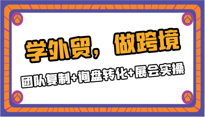 学外贸，做跨境：团队复制+询盘转化+展会实操| 副业网