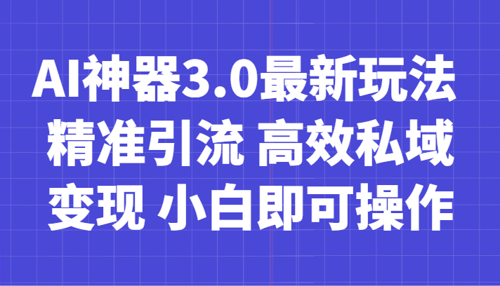 AI神器3.0最新玩法 精准引流 高效私域变现 小白即可操作 轻松日入700+| 副业网