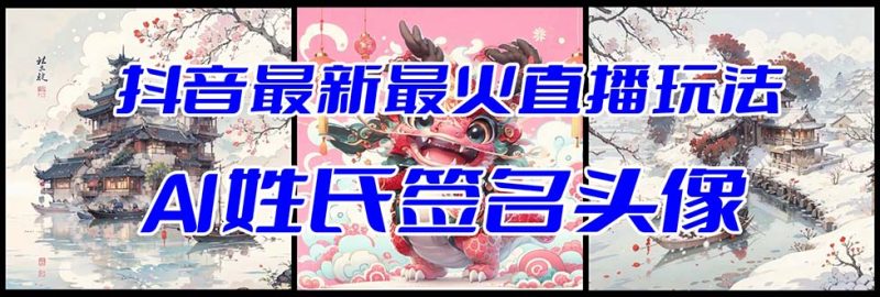 抖音最新最火Ai姓氏签名头像直播玩法（含开播视频教程+头像AI自动生成软件)| 副业网