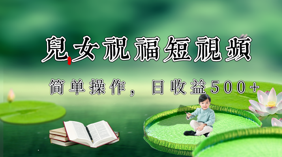 制作儿女祝福原创短视频，视频号分成计划日收益500+| 副业网