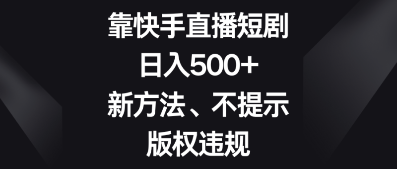 靠快手直播短剧，日入500+，新方法、不提示版权违规| 副业网