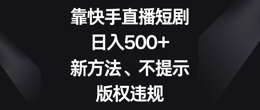 靠快手直播短剧，日入500+，新方法、不提示版权违规| 副业网