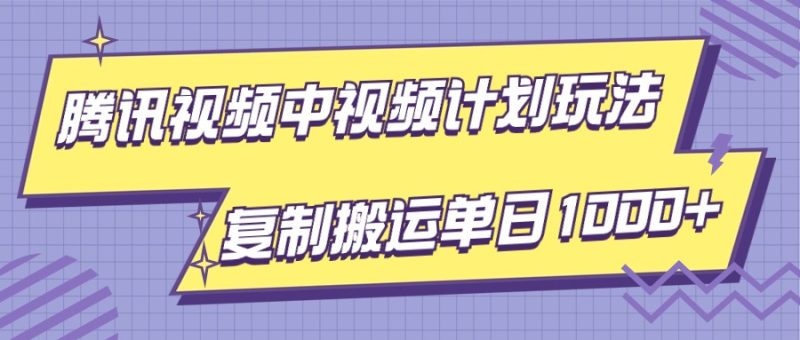 腾讯视频中视频计划项目玩法，简单搬运复制可刷爆流量，轻松单日收益1000+| 副业网
