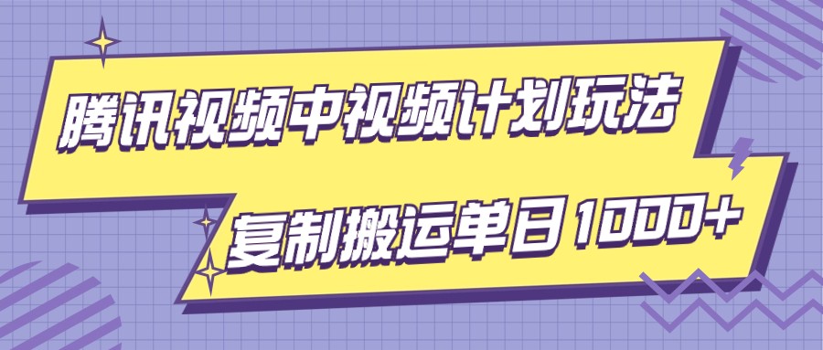 腾讯视频中视频计划项目玩法，简单搬运复制可刷爆流量，轻松单日收益1000+| 副业网