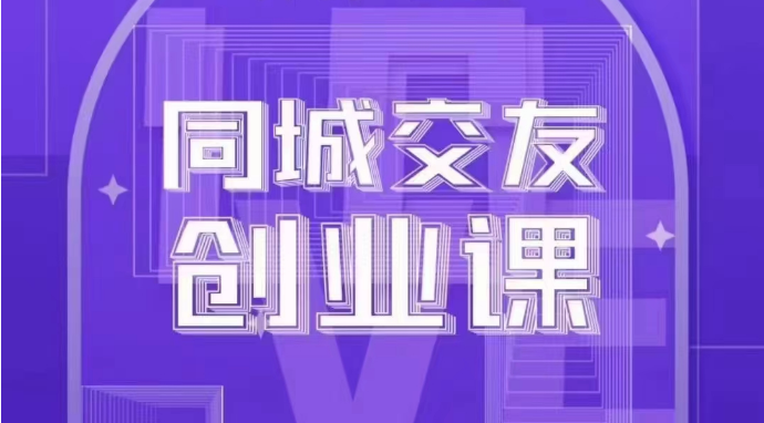 同城交友创业课：系统化的教你如何在你的城市进行一场同城交友创业| 副业网