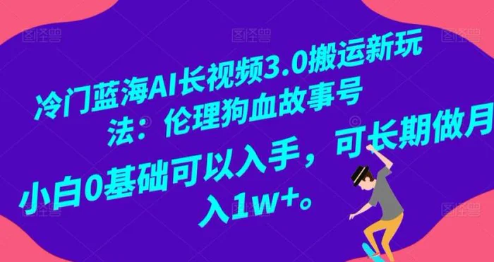 冷门蓝海AI长视频3.0搬运新玩法：伦理狗血故事号，小白0基础可以入手，可长期做月…| 副业网
