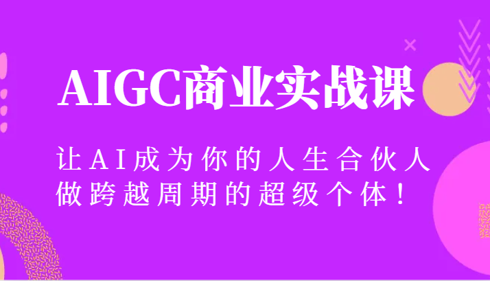AIGC商业实战课，让AI成为你的人生合伙人，做跨越周期的超级个体！| 副业网