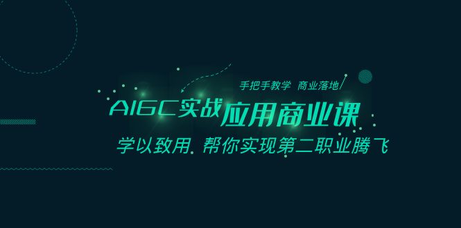 AIGC实战应用商业课：手把手教学 商业落地 学以致用 帮你实现第二职业腾飞| 副业网