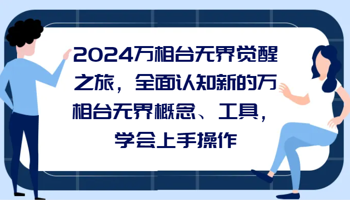 2024万相台无界觉醒之旅，全面认知新的万相台无界概念和工具，学会上手操作| 副业网